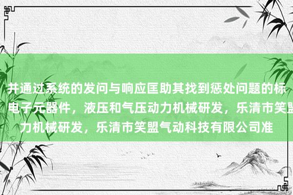 并通过系统的发问与响应匡助其找到惩处问题的标气动元件，液压元件，电子元器件，液压和气压动力机械研发，乐清市笑盟气动科技有限公司准
